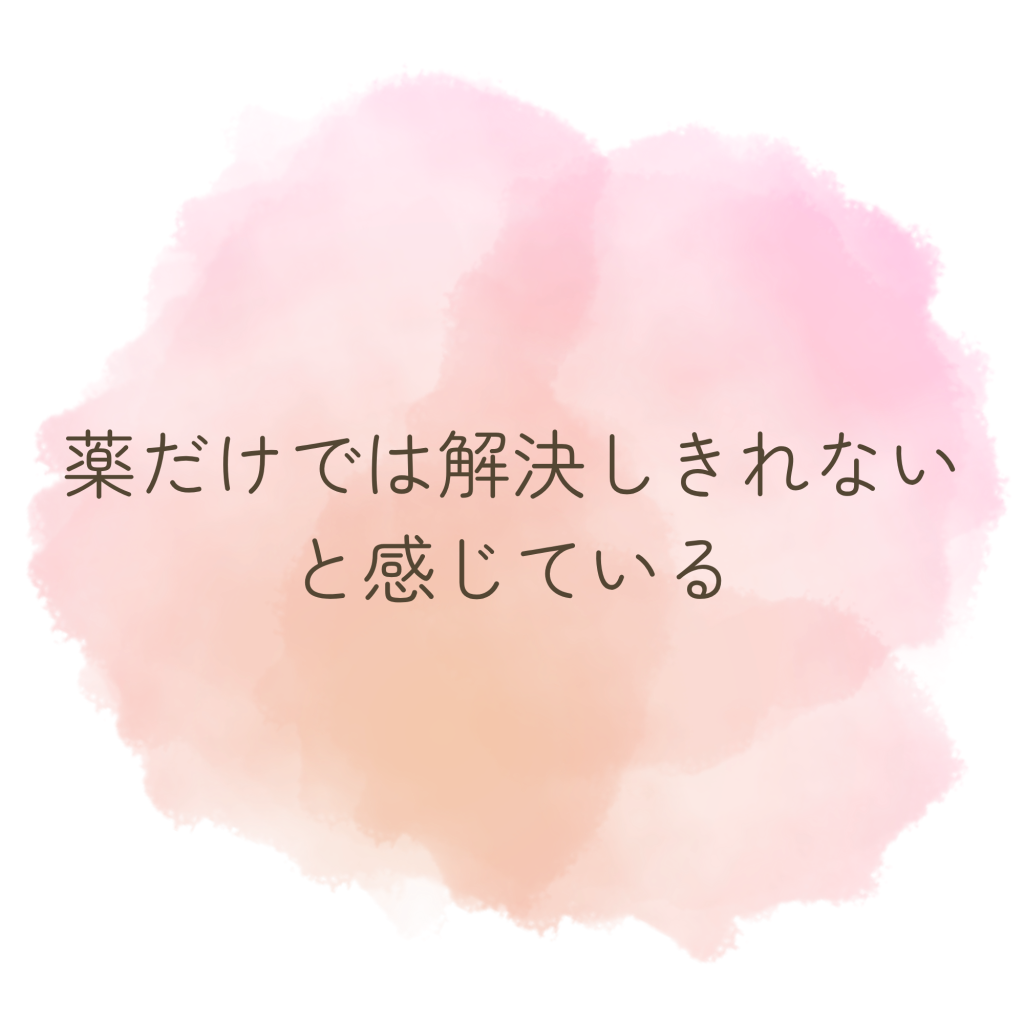 薬だけでは解決しきれないと感じている